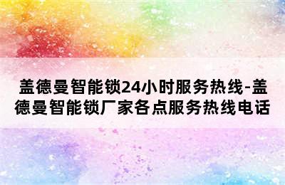 盖德曼智能锁24小时服务热线-盖德曼智能锁厂家各点服务热线电话