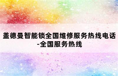 盖德曼智能锁全国维修服务热线电话-全国服务热线