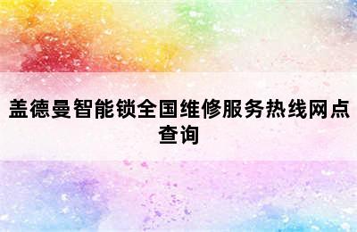 盖德曼智能锁全国维修服务热线网点查询