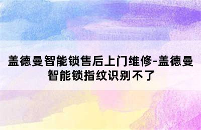 盖德曼智能锁售后上门维修-盖德曼智能锁指纹识别不了