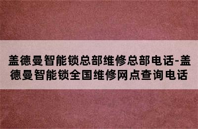 盖德曼智能锁总部维修总部电话-盖德曼智能锁全国维修网点查询电话