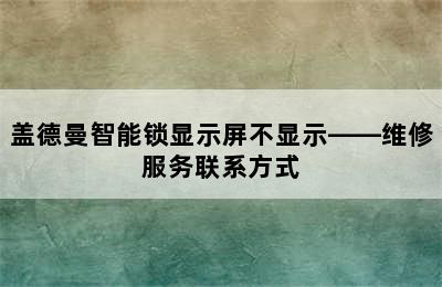 盖德曼智能锁显示屏不显示——维修服务联系方式