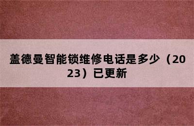 盖德曼智能锁维修电话是多少（2023）已更新