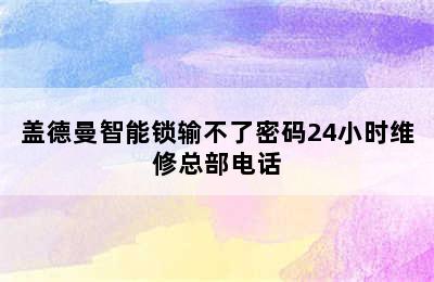 盖德曼智能锁输不了密码24小时维修总部电话