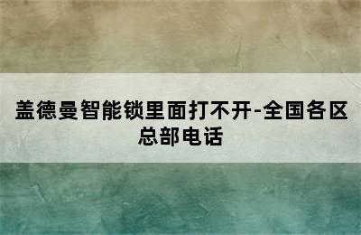 盖德曼智能锁里面打不开-全国各区总部电话