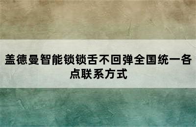 盖德曼智能锁锁舌不回弹全国统一各点联系方式