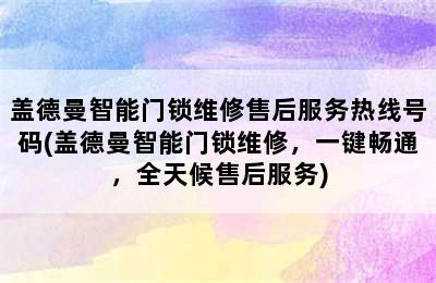 盖德曼智能门锁维修售后服务热线号码(盖德曼智能门锁维修，一键畅通，全天候售后服务)