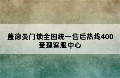 盖德曼门锁全国统一售后热线400受理客服中心