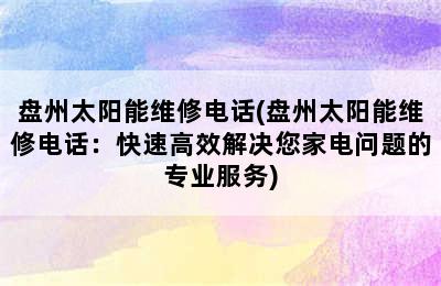 盘州太阳能维修电话(盘州太阳能维修电话：快速高效解决您家电问题的专业服务)