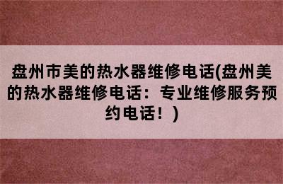 盘州市美的热水器维修电话(盘州美的热水器维修电话：专业维修服务预约电话！)