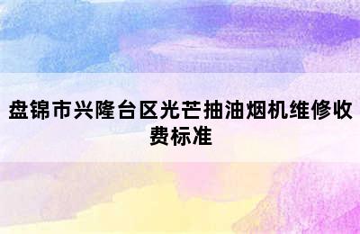 盘锦市兴隆台区光芒抽油烟机维修收费标准