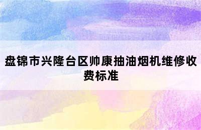 盘锦市兴隆台区帅康抽油烟机维修收费标准