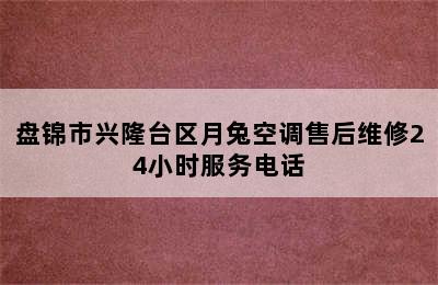 盘锦市兴隆台区月兔空调售后维修24小时服务电话