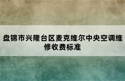 盘锦市兴隆台区麦克维尔中央空调维修收费标准