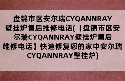 盘锦市区安尔瑞CYQANNRAY壁挂炉售后维修电话(【盘锦市区安尔瑞CYQANNRAY壁挂炉售后维修电话】快速修复您的家中安尔瑞CYQANNRAY壁挂炉)