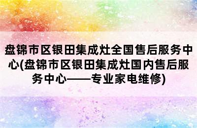 盘锦市区银田集成灶全国售后服务中心(盘锦市区银田集成灶国内售后服务中心——专业家电维修)