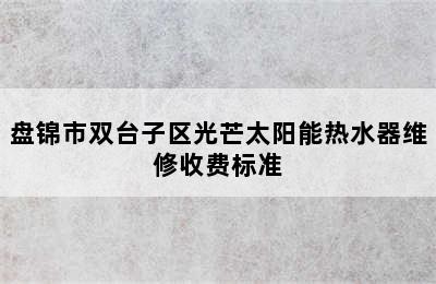 盘锦市双台子区光芒太阳能热水器维修收费标准