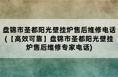 盘锦市圣都阳光壁挂炉售后维修电话(【高效可靠】盘锦市圣都阳光壁挂炉售后维修专家电话)