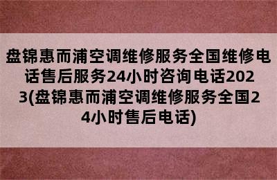 盘锦惠而浦空调维修服务全国维修电话售后服务24小时咨询电话2023(盘锦惠而浦空调维修服务全国24小时售后电话)