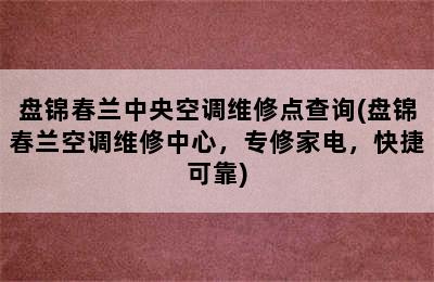 盘锦春兰中央空调维修点查询(盘锦春兰空调维修中心，专修家电，快捷可靠)