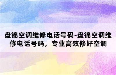 盘锦空调维修电话号码-盘锦空调维修电话号码，专业高效修好空调