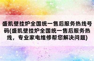 盛凯壁挂炉全国统一售后服务热线号码(盛凯壁挂炉全国统一售后服务热线，专业家电维修帮您解决问题)