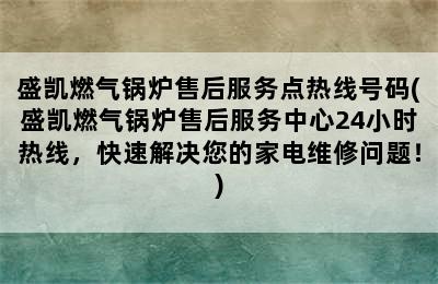 盛凯燃气锅炉售后服务点热线号码(盛凯燃气锅炉售后服务中心24小时热线，快速解决您的家电维修问题！)