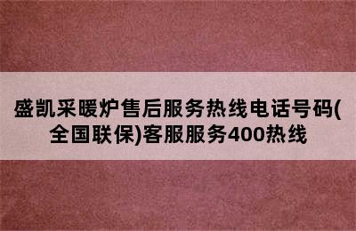 盛凯采暖炉售后服务热线电话号码(全国联保)客服服务400热线