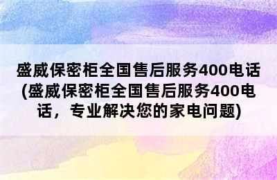 盛威保密柜全国售后服务400电话(盛威保密柜全国售后服务400电话，专业解决您的家电问题)