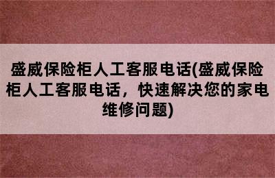 盛威保险柜人工客服电话(盛威保险柜人工客服电话，快速解决您的家电维修问题)