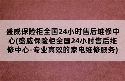 盛威保险柜全国24小时售后维修中心(盛威保险柜全国24小时售后维修中心-专业高效的家电维修服务)