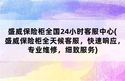 盛威保险柜全国24小时客服中心(盛威保险柜全天候客服，快速响应，专业维修，细致服务)