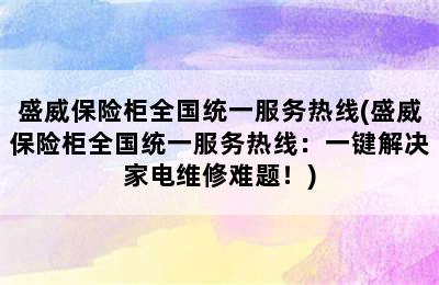 盛威保险柜全国统一服务热线(盛威保险柜全国统一服务热线：一键解决家电维修难题！)