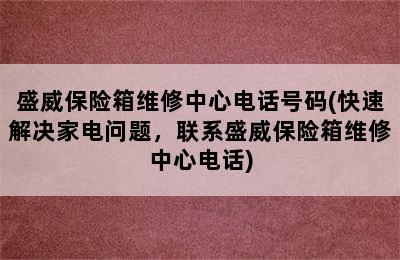 盛威保险箱维修中心电话号码(快速解决家电问题，联系盛威保险箱维修中心电话)