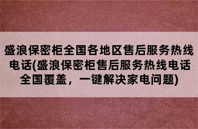 盛浪保密柜全国各地区售后服务热线电话(盛浪保密柜售后服务热线电话全国覆盖，一键解决家电问题)