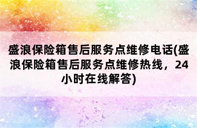 盛浪保险箱售后服务点维修电话(盛浪保险箱售后服务点维修热线，24小时在线解答)