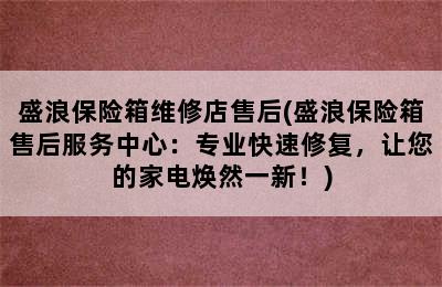 盛浪保险箱维修店售后(盛浪保险箱售后服务中心：专业快速修复，让您的家电焕然一新！)