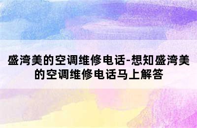 盛湾美的空调维修电话-想知盛湾美的空调维修电话马上解答