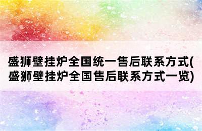 盛狮壁挂炉全国统一售后联系方式(盛狮壁挂炉全国售后联系方式一览)