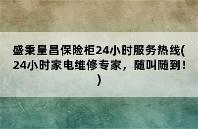 盛秉呈昌保险柜24小时服务热线(24小时家电维修专家，随叫随到！)