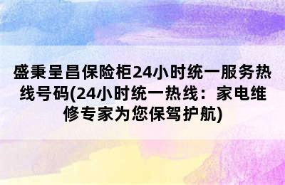 盛秉呈昌保险柜24小时统一服务热线号码(24小时统一热线：家电维修专家为您保驾护航)