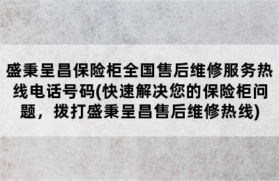 盛秉呈昌保险柜全国售后维修服务热线电话号码(快速解决您的保险柜问题，拨打盛秉呈昌售后维修热线)