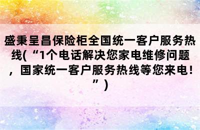 盛秉呈昌保险柜全国统一客户服务热线(“1个电话解决您家电维修问题，国家统一客户服务热线等您来电！”)