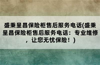 盛秉呈昌保险柜售后服务电话(盛秉呈昌保险柜售后服务电话：专业维修，让您无忧保险！)