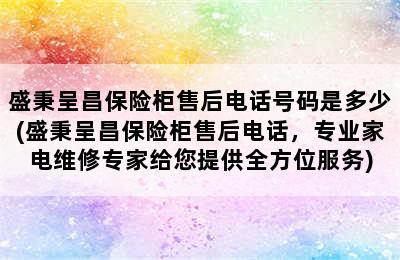 盛秉呈昌保险柜售后电话号码是多少(盛秉呈昌保险柜售后电话，专业家电维修专家给您提供全方位服务)