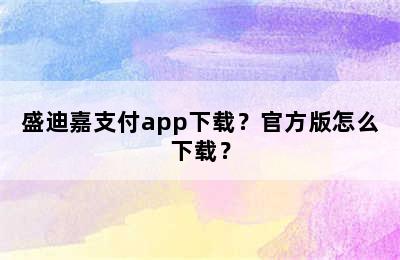 盛迪嘉支付app下载？官方版怎么下载？