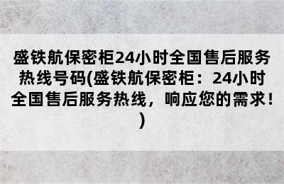 盛铁航保密柜24小时全国售后服务热线号码(盛铁航保密柜：24小时全国售后服务热线，响应您的需求！)