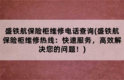 盛铁航保险柜维修电话查询(盛铁航保险柜维修热线：快速服务，高效解决您的问题！)