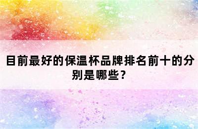 目前最好的保温杯品牌排名前十的分别是哪些？