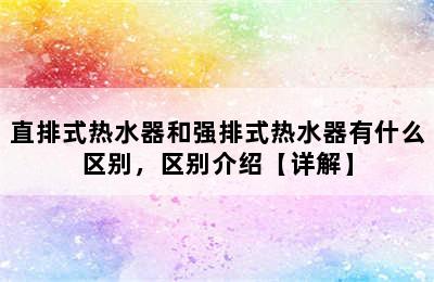 直排式热水器和强排式热水器有什么区别，区别介绍【详解】